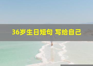 36岁生日短句 写给自己